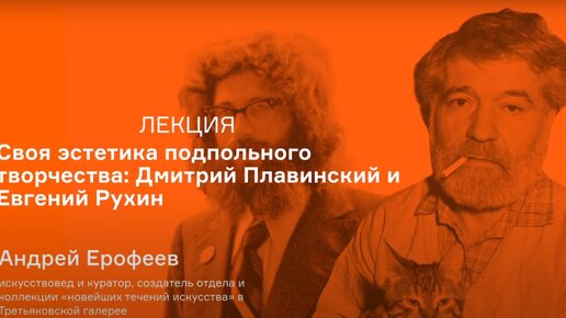 Лекция Андрея Ерофеева «Своя эстетика подпольного творчества: Дмитрий Плавинский и Евгений Рухин»