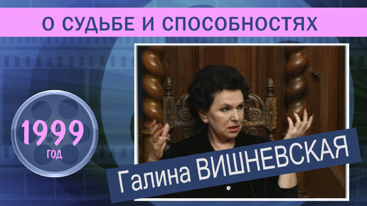 Галина Вишневская. О судьбе и способностях. 1999 год