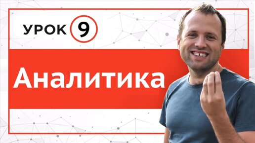 Урок 9. Аналитика, как ее построить и что важно отслеживать. Часть 1.