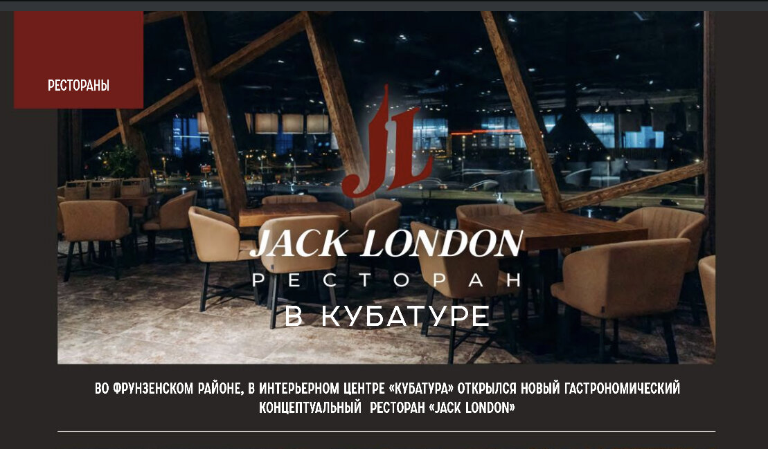 Во Фрунзенском районе, в интерьерном центре КУБАТУРА открылся новый гастрономический концептуальный ресторан JACK LONDON
⠀
Над концепцией и открытием работал петербургский ресторатор Евгений Зарецкий. Благодаря профессионализму Евгения в Петербурге открыто и работает уже более 40 значимых объектов общественного питания, которые традиционно становились местами притяжения горожан и гостей города, а некоторые даже новыми символами ресторанного Петербурга. На не меньший успех претендует и новый концептуальный ресторан Jack London.
⠀
Интерьер ресторана разработан студией Рената и Анастасии Галимовых galimovy.com
⠀
Ресторан Jack London - это панорамный, площадью более 1500 кв.м. видовой ресторан с открытой кухней, огромным контактным грилем, морским аквариумом с живыми морепродуктами, VIP кабинетом-библиотекой, детской комнатой, курительной комнатой. Ресторан расположен на 3-м этаже центра.
⠀
Выбор места обусловлен несколькими факторами.
Во-первых, ЦМИ КУБАТУРА это новый формат мебельного центра, где посетитель проводит целый день за выбором своего интерьера, а теперь может и отдохнуть за ужином или просто вкусно пообедать в красивом, элегантном и интересном заведении.
Во-вторых, непосредственная близость к крупнейшим автомобильным развязкам, двум станциям метро и огромная (на 1000 мест) круглосуточная парковка.
В-третьих, гости ресторана могут выбрать как уединённое место для общения, так и видовую площадку для проведения мероприятия.
За кухню отвечает шеф-повар Дмитрий Муравьёв, который знает подход к мясу диких животных, и готовит настоящие кулинарные шедевры с особенным и насыщенным мясным вкусом.
⠀
Особенный интерес представляет собственная коптильня, где производят копчённые деликатесы, способные удовлетворить вкус самого утончённого гурмана. Для нашего аквариума были отобраны лучшие морские моллюски и крабы с Камчатки и других рыбных мест. Атмосферу ресторана дополняет удачно подобранная фоновая музыка. По вечерам в выходные дни на сцене выступают музыкальные коллективы.
⠀
JACK LONDON • ресторан
jacklondonrest.ru
+7-812-775-10-25
jacklondonrest@mail.ru
Режим работы:
пн-вс с 11:00 до 23:00
пт-сб с 12:00 до 02:00
Схема размещения на сайте kubaturamall.ru