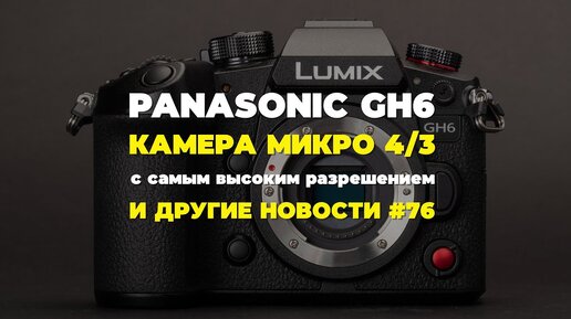 Яркие фотоновости #76 | Panasonic GH6, новые объективы Sigma и другие новости!