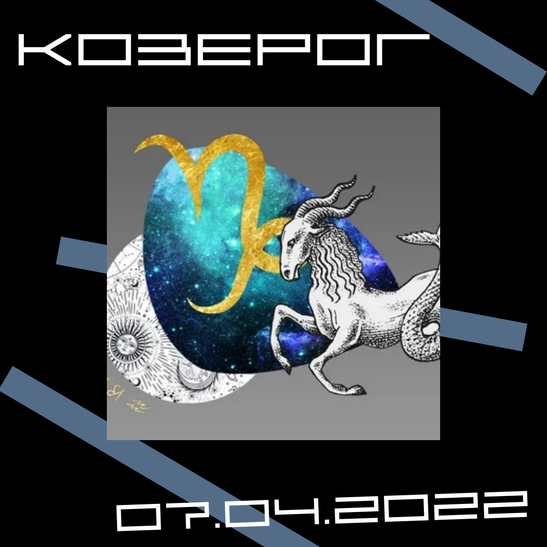 Козерог - 07.04.2022