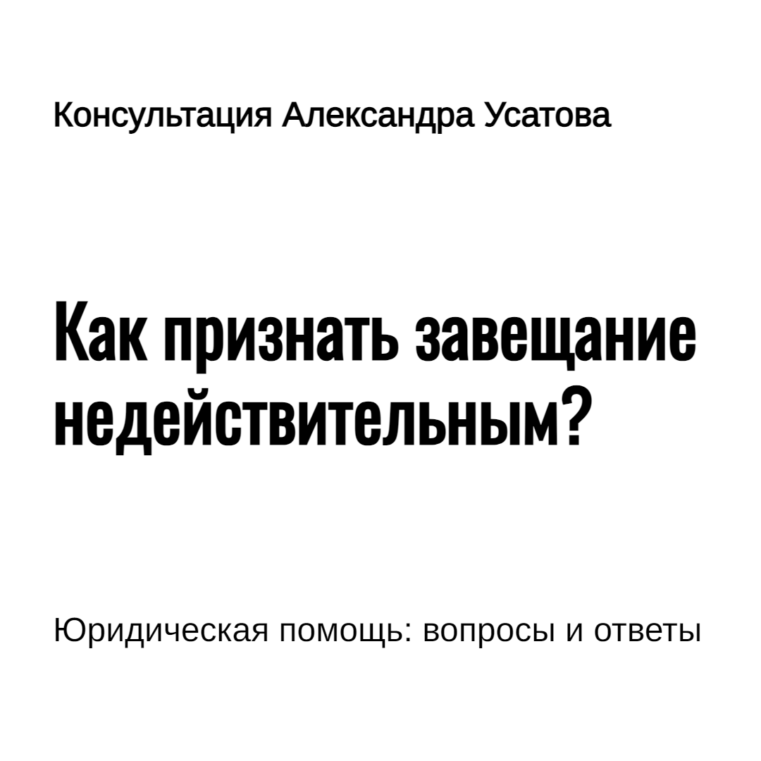 Как признать завещание недействительным | Юридическая компания Александра  Усатова. Пишем кейсы, инструкции, советы от экспертов-юристов. Запись на  платную консультацию по ссылке | Дзен