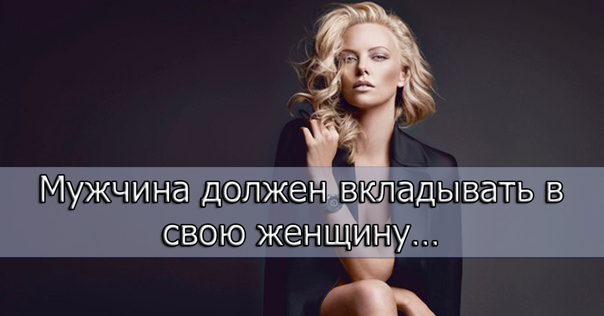 Мужчина должен обеспечивать женщину. Мужчина вкладывает в женщину. Мужчина должен вкладываться в женщину. Мужчина должен тратить деньги на женщину. Вложить в свою женщину