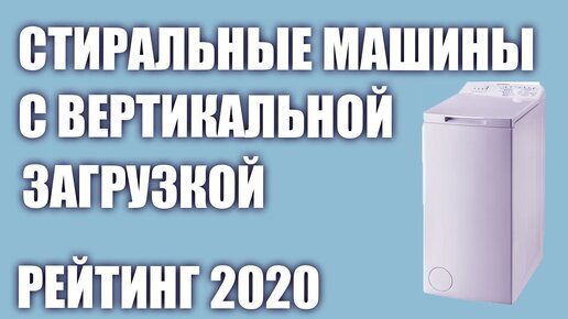 ТОП—7. Лучшие стиральные машины с вертикальной загрузкой. Рейтинг 2020 года!