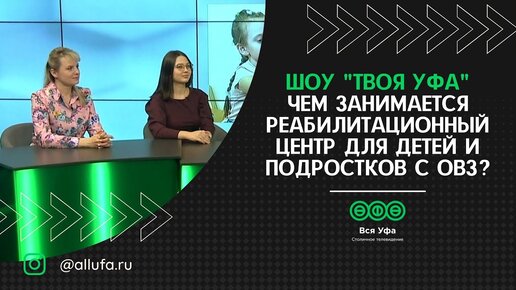 Твоя Уфа –  Чем занимается реабилитационный центр для детей и подростков с ОВЗ?