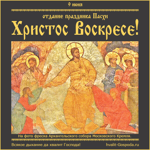 9 июня – отдание праздника Пасхи. ХРИСТОС ВОСКРЕСЕ!