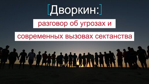 Дворкин: разговор об угрозах и современных вызовах сектанства