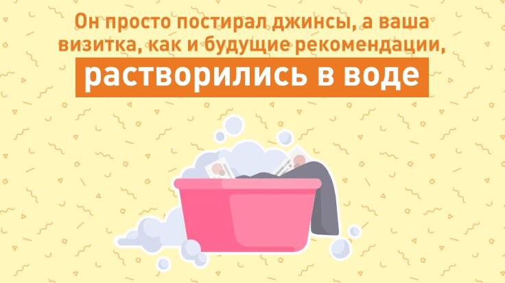 Он просто постирал джинсы, а ваша визитка, как и будущие рекомендации растворились в ARIEL. 