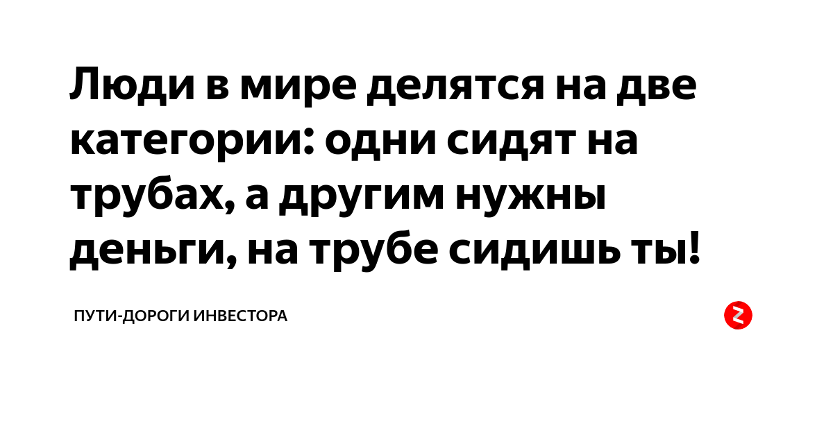 Утечки делятся на две категории. Одни сидят на трубах а другим нужны деньги. Люди в мире разделяются на две категории одни. Цой люди делятся на два типа. Люди делятся на два типа одни сидят другие.