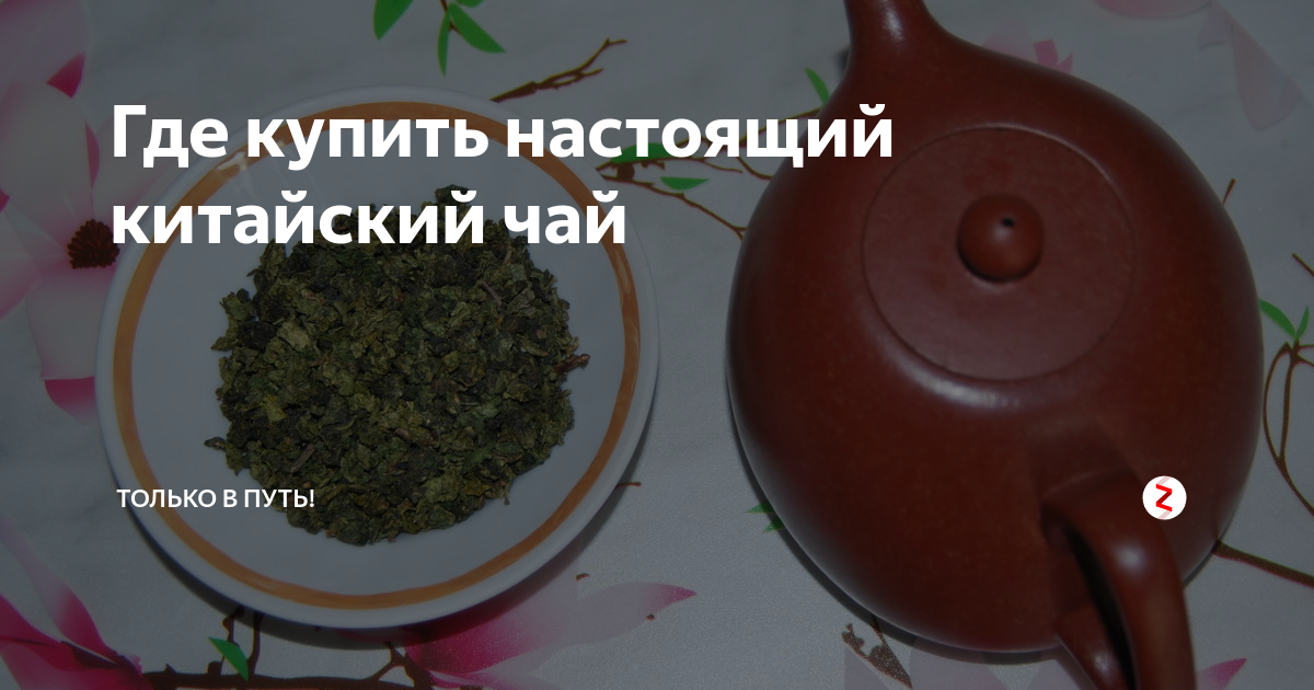 Где купить настоящий китайский чай | Только в путь! | Дзен