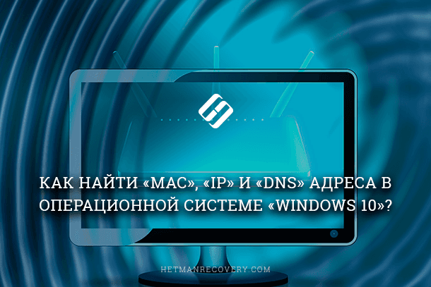 Как посмотреть «MAC», «IP» и «DNS» адреса в Windows 10?