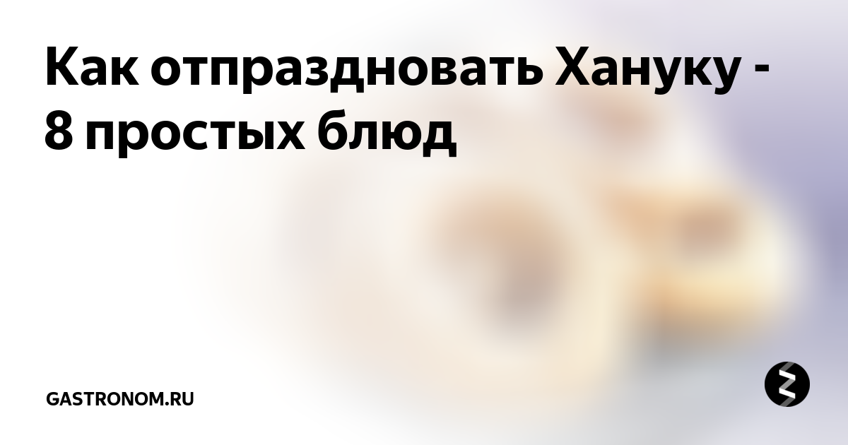 Как отпраздновать Хануку - 8 простых блюд | ГАСТРОНОМ.РУ | Дзен