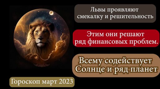 Гороскоп март 2023. Львы проявляют смекалку и решительность. Этим они решают ряд финансовых проблем. Всему содействует Солнце и ряд планет