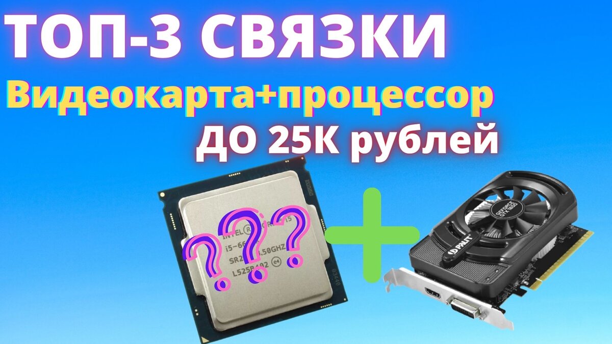 ТОП-3 Связки видеокарта+процессор до 25000 рублей в 2021 году, по моему  мнению | ТЕХНОДОЗА | Дзен