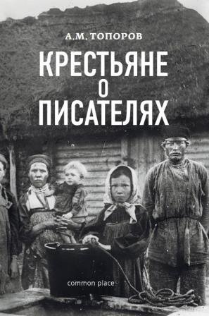 Адриан Топоров «Крестьяне о писателях». – М.: Common place, 2016. – 334 с., ил. – 300 экз.