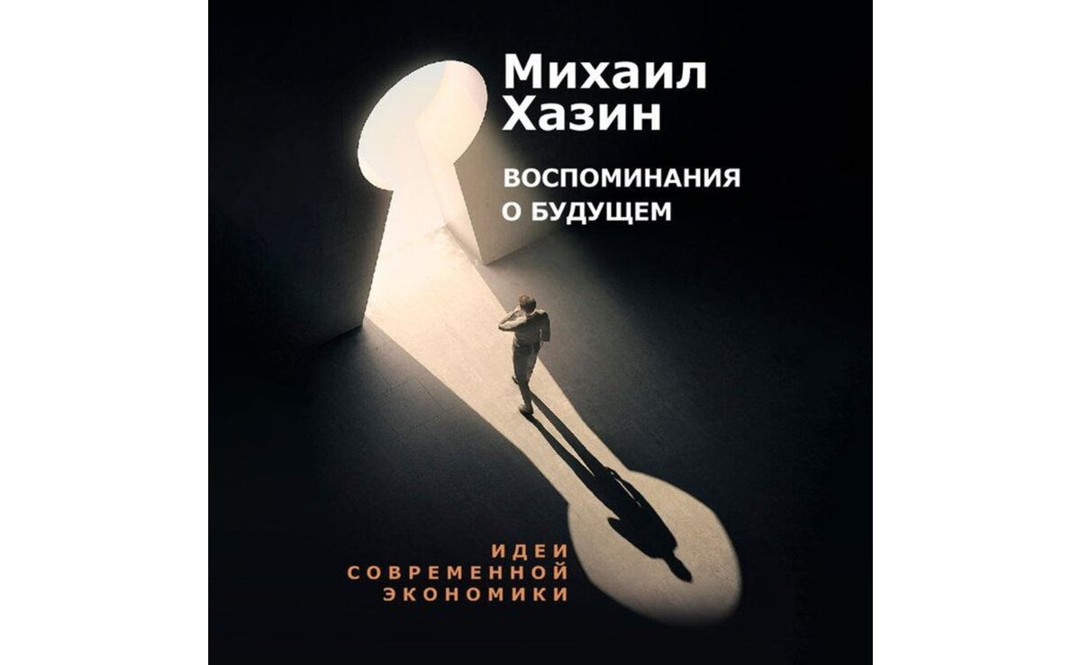 Михаил Хазин. Воспоминания о будущем. Идеи современной экономики