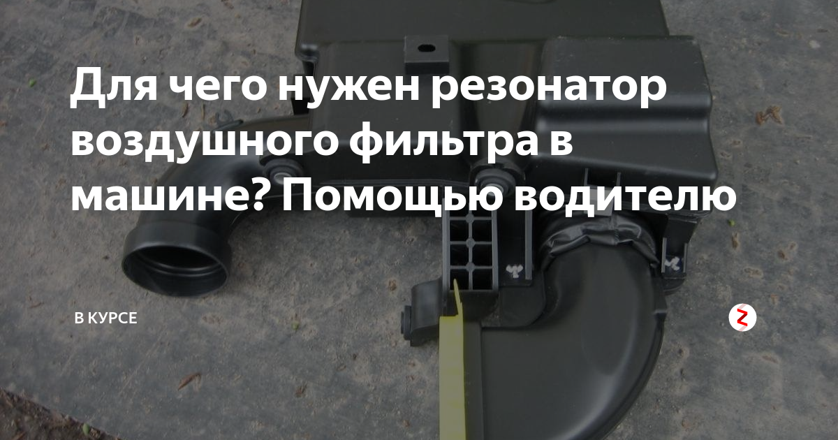 Для чего нужен резонатор воздушного фильтра в машине? Помощью водителю ...
