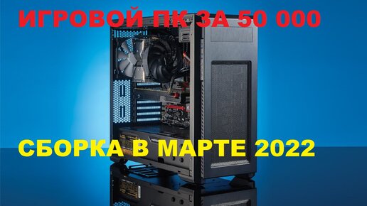 Игровой ПК за 50 000! СБОРКА В МАРТЕ 2022