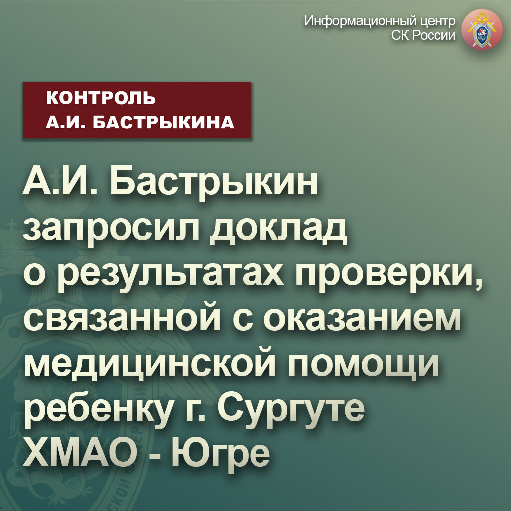 А.И. Бастрыкин запросил доклад о результатах проверки, связанной с  оказанием медицинской помощи ребенку в г. Сургуте ХМАО - Югре |  Информационный центр СК России | Дзен