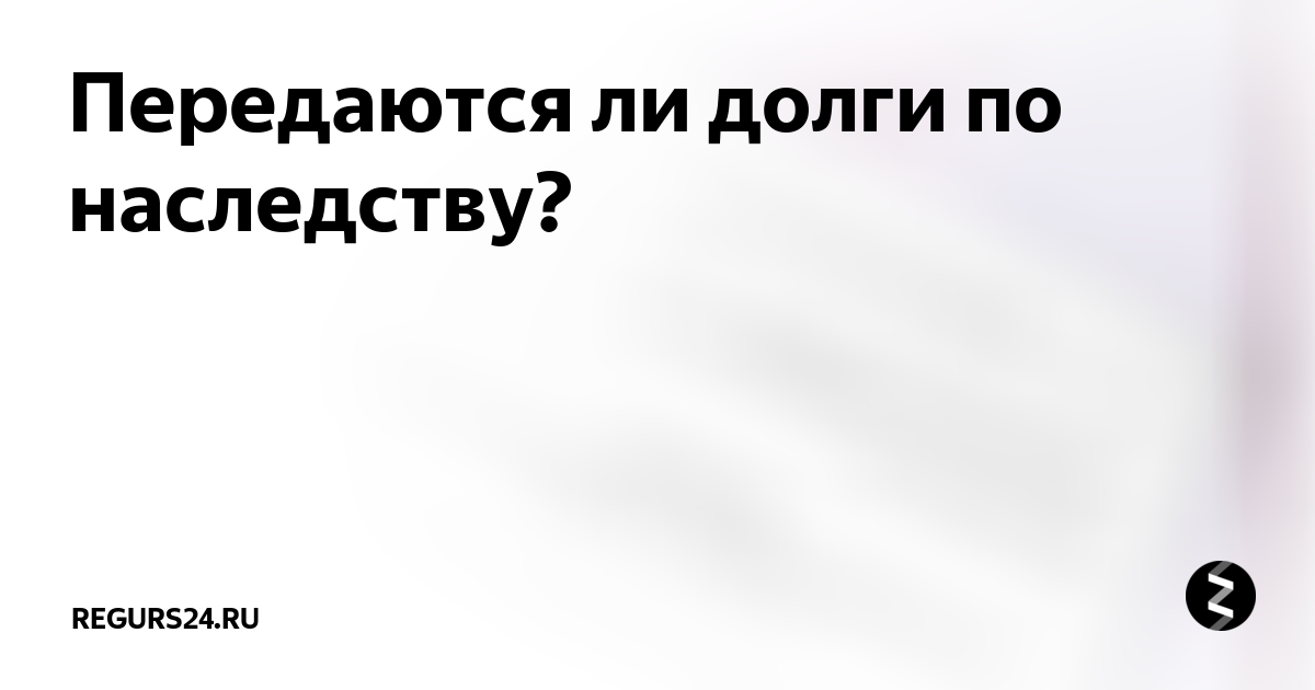 Кредитный долг родственников. Долги по наследству. Передаются кредиты по наследству. Какие долги передаются по наследству.