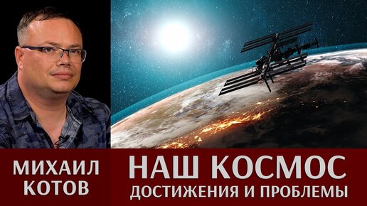 Михаил Котов. Наш космос. Достижения и проблемы