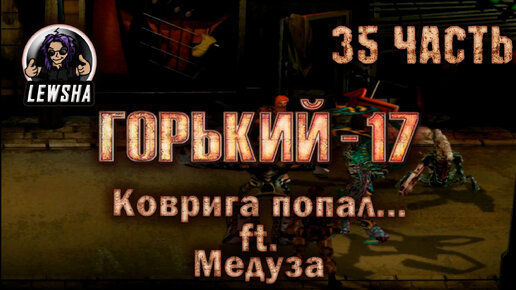 Горький 17 Ребаланс мод ✇ Прохождение ✇ Часть 35 ✇ Коврига Попал... ft. Медуза