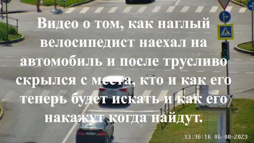 Видео о том, как наглый велосипедист наехал на автомобиль и после трусливо скрылся с места, как его будет искать и как накажут когда найдут.