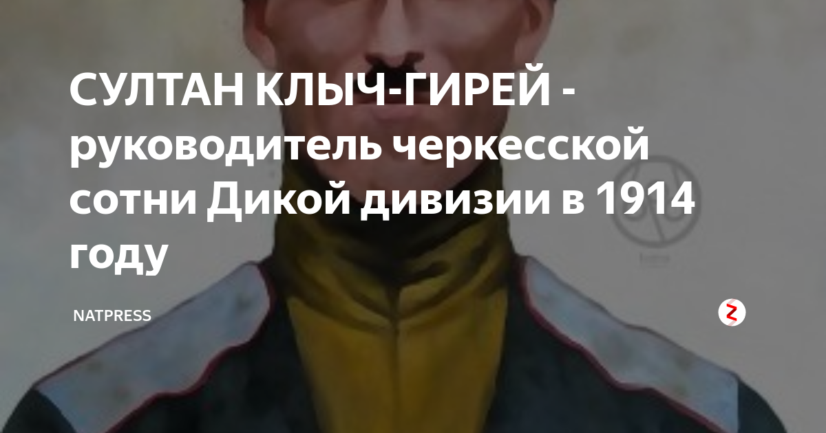СУЛТАН КЛЫЧ-ГИРЕЙ - руководитель черкесской сотни Дикой дивизии в 1914 ...