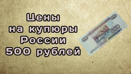 Коллекционные цены на купюры России в 500 рублей