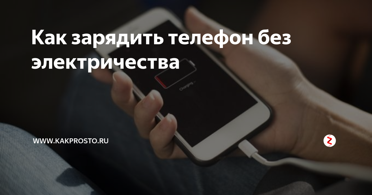 Как зарядить телефон без электричества | www.kakprosto.ru | Дзен