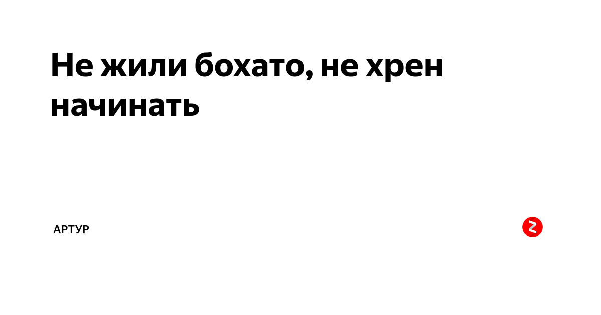 Не жили богато нефиг начинать. Не жили богато нечего и начинать. Не жили богато нехер начинать. Нежели богато нехер начинать. Не жили богато не стоит и начинать.