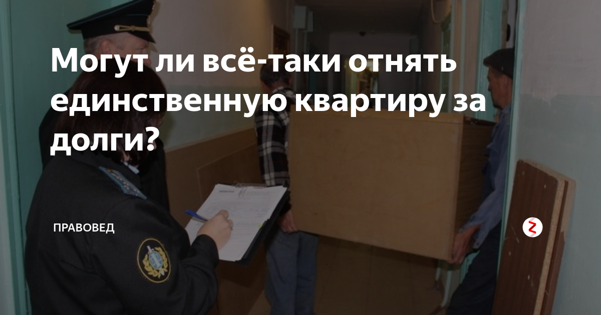 Могут забрать квартиру за долги. Единственное жилье могут забрать за долги. Могут ли отобрать единственное жилье за долги. Могут ли приставы забрать единственное жилье. Могут ли отнять единственное жилье за долги