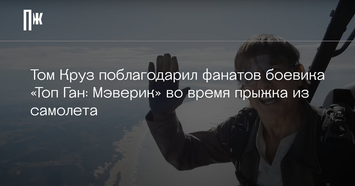     Том Круз поблагодарил фанатов боевика «Топ Ган: Мэверик» во время прыжка из самолета