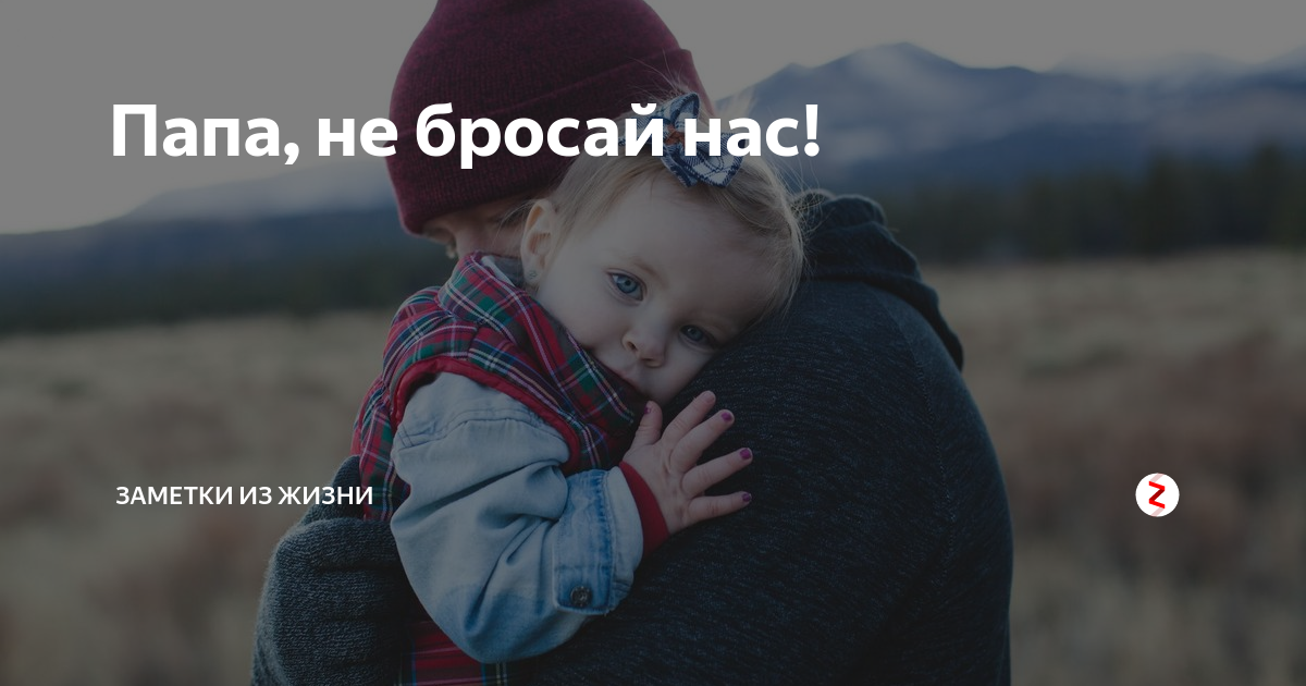 Ты мне не отец. Папа бросил. Папа нас бросил. Папа не бросай нас. Папы не бросайте своих детей.