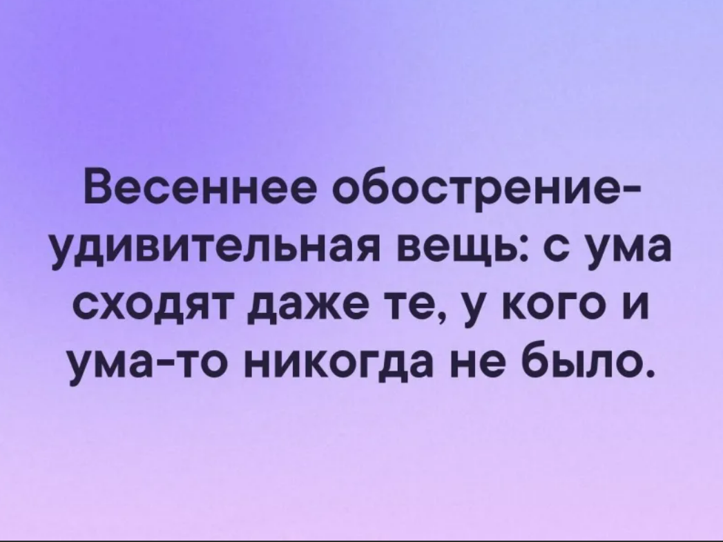 Сошел с ума сам. Весеннее обострение. Весеннее обострение удивительная вещь. Цитаты про Весеннее обострение. Анекдоты про Весеннее обострение.