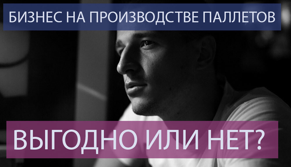  БИЗНЕС НА ПРОИЗВОДСТВЕ ПАЛЛЕТОВ. ВЫГОДНО ИЛИ НЕТ?