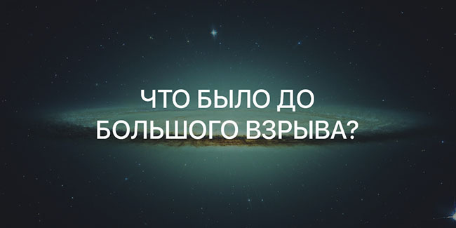    Вопрос, что было до Большого Взрыва во вселенной, скорее всего терзает каждого человека, как только он услышал эти слова.