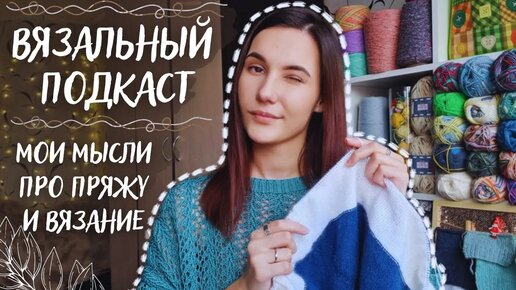 ВЯЗАЛЬНЫЙ ПОДКАСТ №13 | Мои мысли про пряжу и вязание | Что я поняла за 10 лет вязания