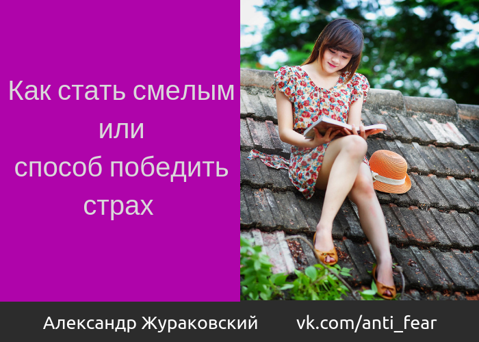 Если вы чего-то боитесь, то логично будет стать смелее и победить этот страх. Возникает вопрос - как это сделать?  Идеально было бы проглотить таблетку и ты уже смелый.