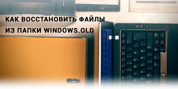 Как восстановить файлы из папки Windows.old