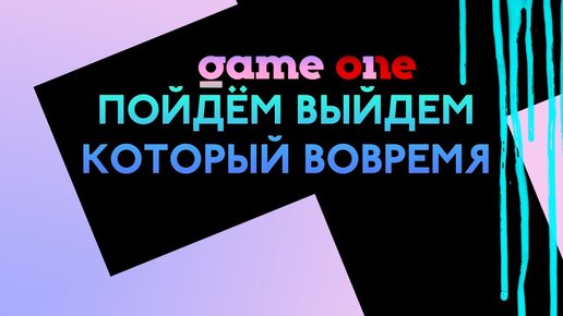 Game One - Пойдём выйдем, который вовремя