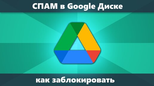 Спам в Google Диске — что делать?