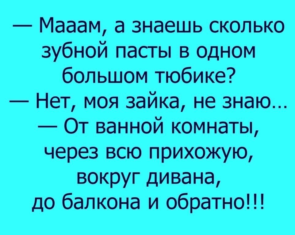 Мааам. Мама ты знаешь, сколько зубной пасты в тюбике? Нет, Зайка. Мааам ру