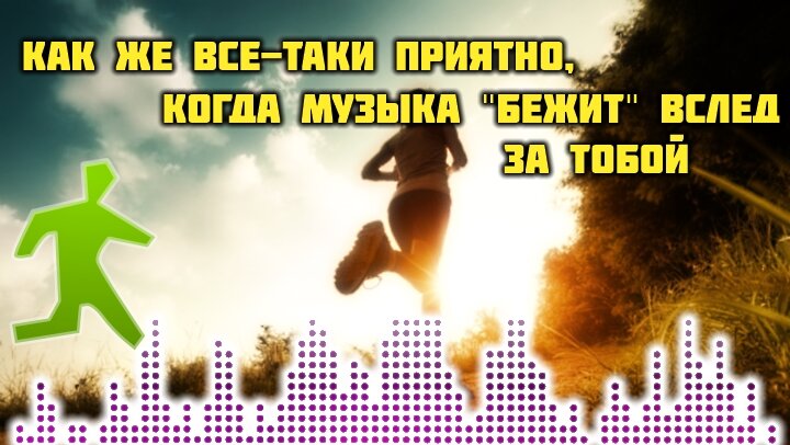 Как же все-таки приятно, когда музыка "бежит" вслед за тобой…