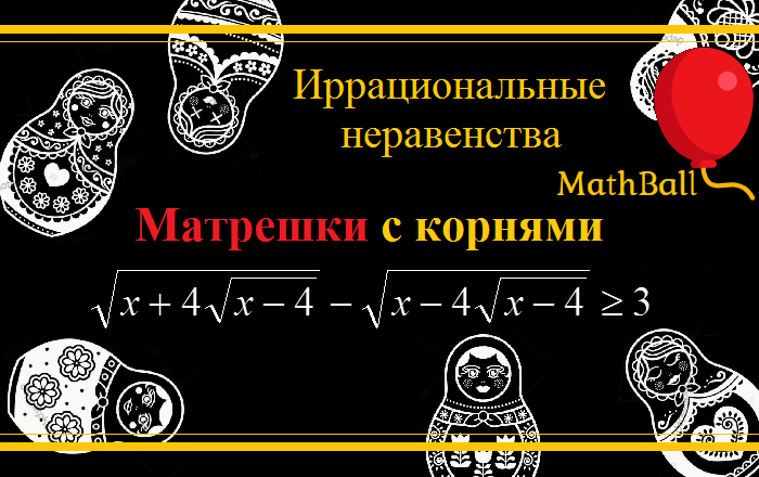 MathBall, ЕГЭ по математике, Иррациональные неравенства, Матрешки с корнями 