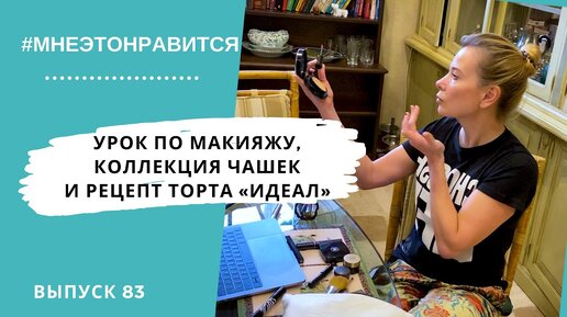 Урок по макияжу, коллекция чашек и рецепт торта «Идеал» | Мне это нравится! #83 (18+)