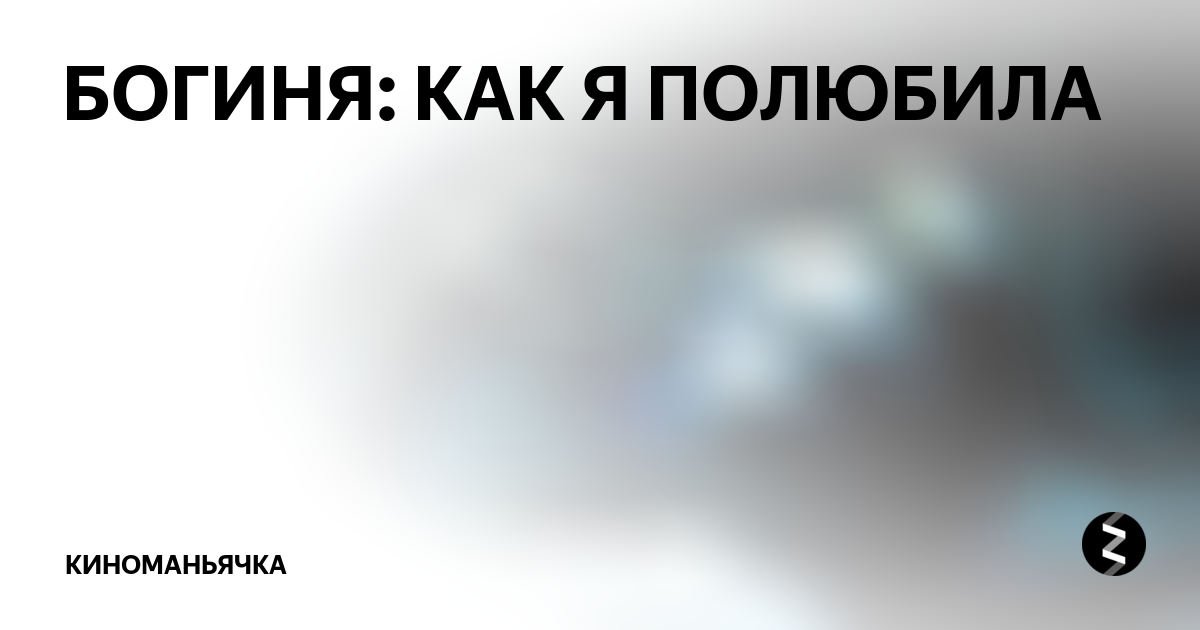 БОГИНЯ: КАК Я ПОЛЮБИЛА | Киноманьячка | Дзен
