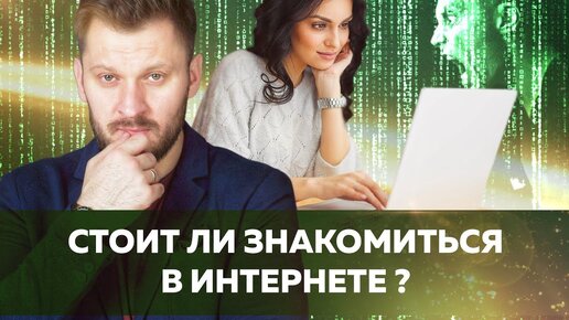 Знакомства в интернете . Стоит ли знакомиться с мужчиной в сети?