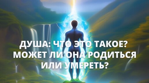 Душа : что это такое? Может ли она родиться или умереть?